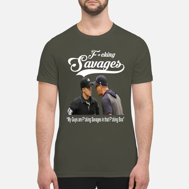 Fucking savages my guys are fucking savages in fucking box premium men's shirt