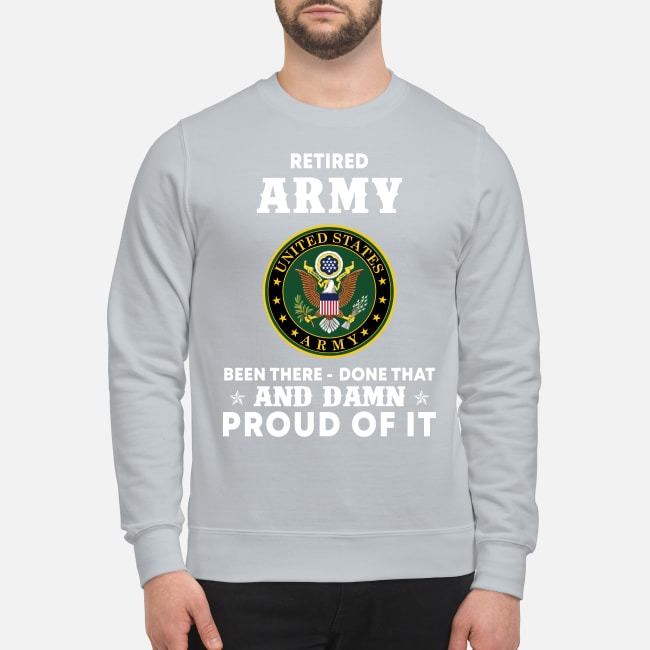 Retired Army been there done that and damn proud of it sweatshirt