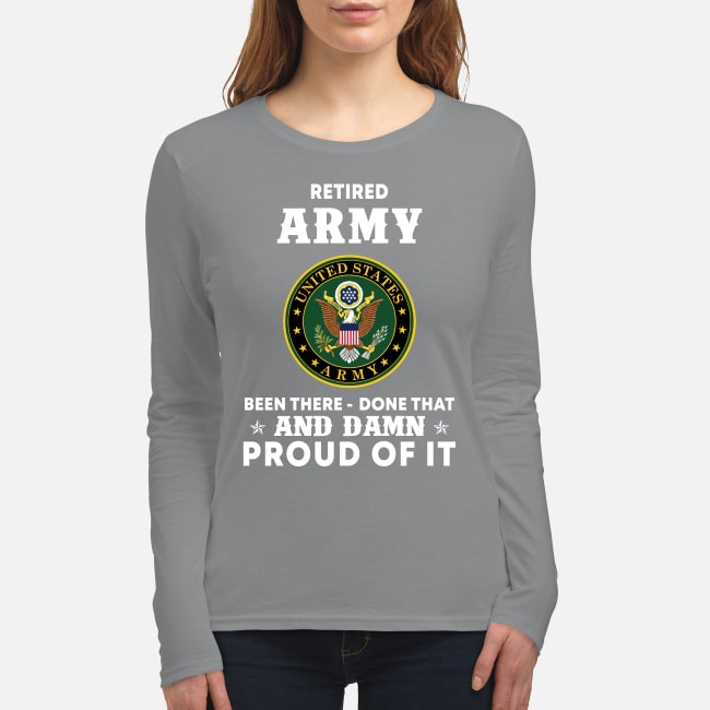 Retired Army been there done that and damn proud of it women's long sleeved shirt