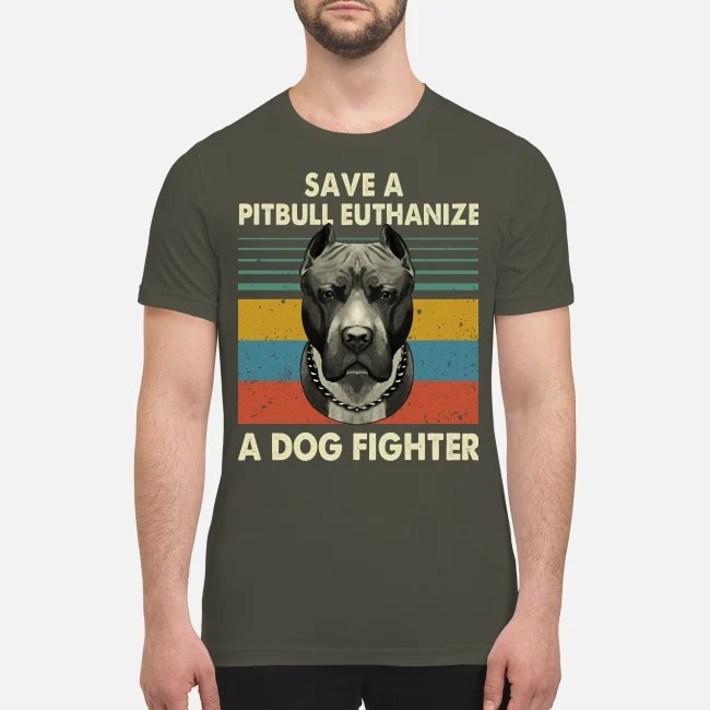 Save a pitbull euthanize a dog fighter vintage premium men's shirt
