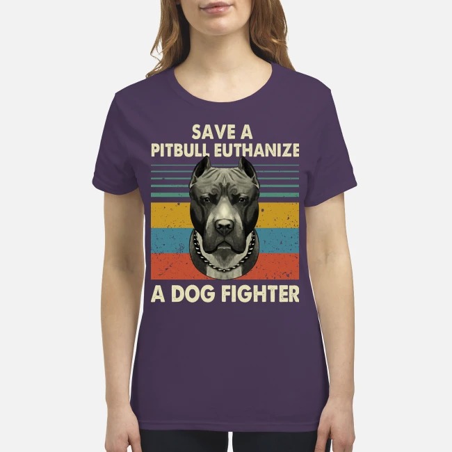 Save a pitbull euthanize a dog fighter vintage premium women's shirt