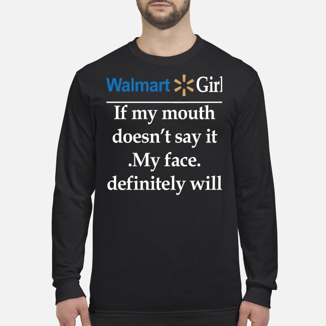 Walmart girl if my mouth doesn't say it my face definitely will men's long men's long sleeved shirt