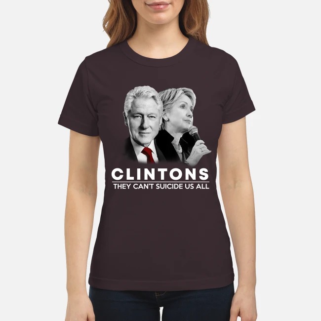 Clintons they can't suicide us all classic shirt