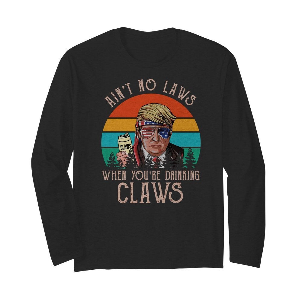 Donald Trump Ain't no laws when you are drinking claws long sleeved tee shirt