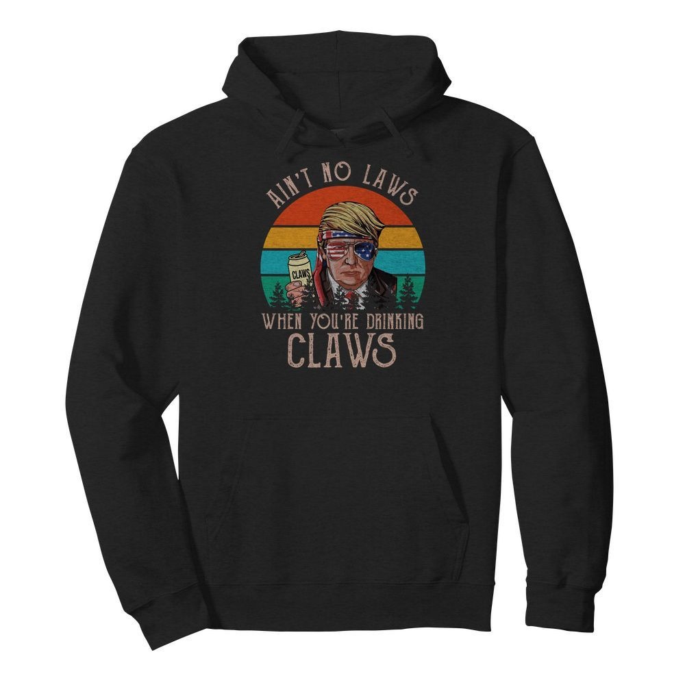 Donald Trump Ain't no laws when you are drinking claws shirt and hoodie