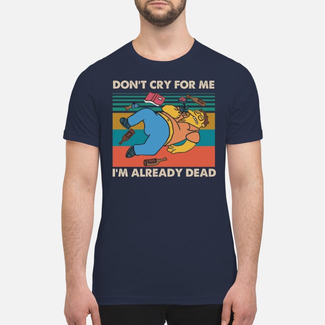 Don't cry for me I'm already dead premium men's shirt