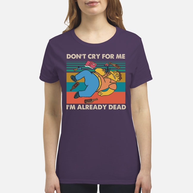 Don't cry for me I'm already dead premium women's shirt