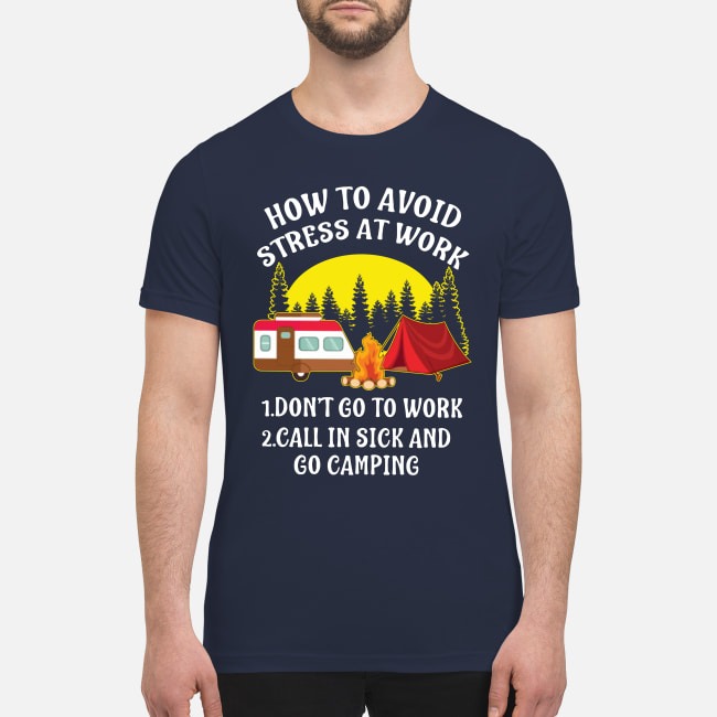How to avoid stress at work don't go to work call in sick and go camping premium men's shirt