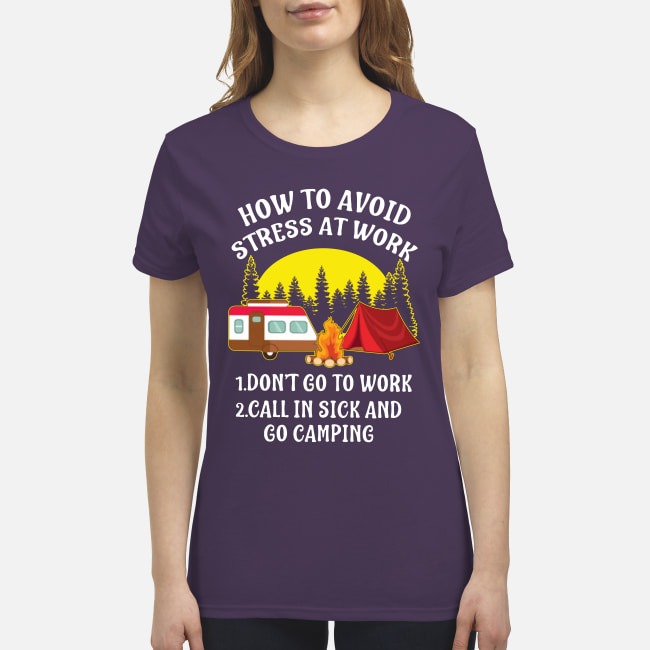 How to avoid stress at work don't go to work call in sick and go camping premium women's shirt