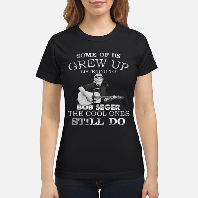 Some of us grew up and listen Bob Seger classic shirt