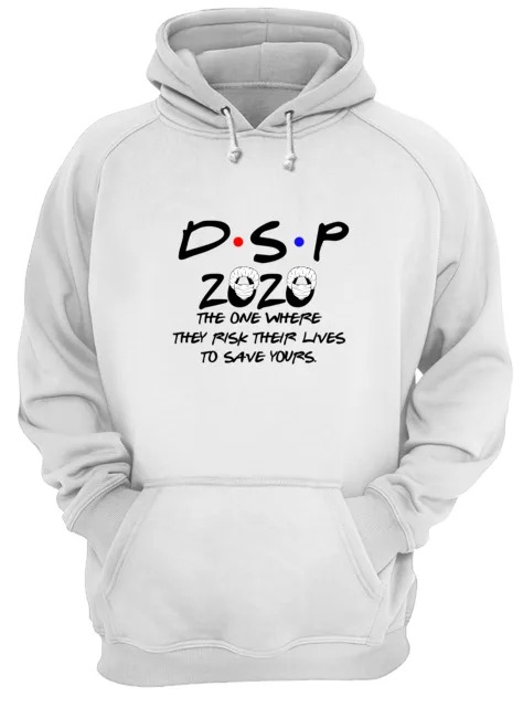 DSP 2020 the one where they risk their lives to save yours shirt and hoodie