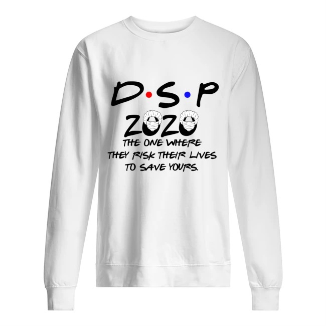 DSP 2020 the one where they risk their lives to save yours sweatshirt