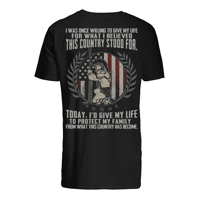 I was once willing to give my life for what I believed this country stood for shirt